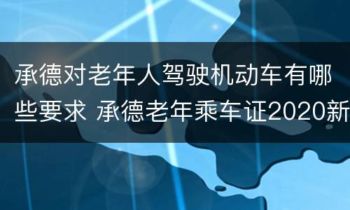 承德对老年人驾驶机动车有哪些要求 承德老年乘车证2020新规定