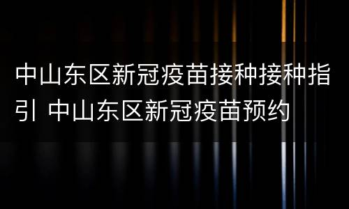 中山东区新冠疫苗接种接种指引 中山东区新冠疫苗预约
