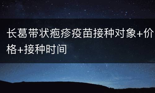 长葛带状疱疹疫苗接种对象+价格+接种时间