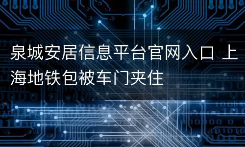 泉城安居信息平台官网入口 上海地铁包被车门夹住