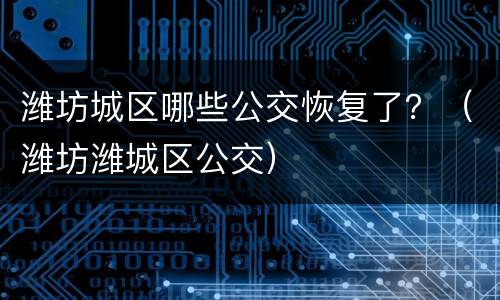 潍坊城区哪些公交恢复了？（潍坊潍城区公交）