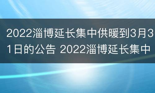 2022淄博延长集中供暖到3月31日的公告 2022淄博延长集中供暖到3月31日的公告发布