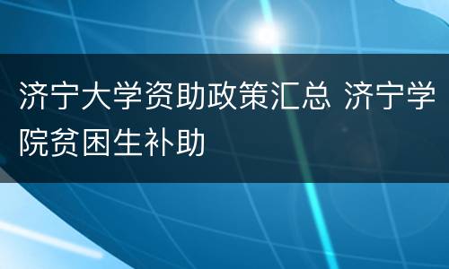 济宁大学资助政策汇总 济宁学院贫困生补助