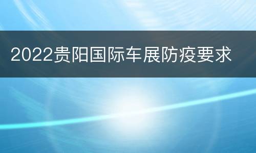 2022贵阳国际车展防疫要求