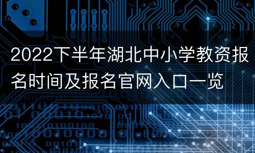 2022下半年湖北中小学教资报名时间及报名官网入口一览