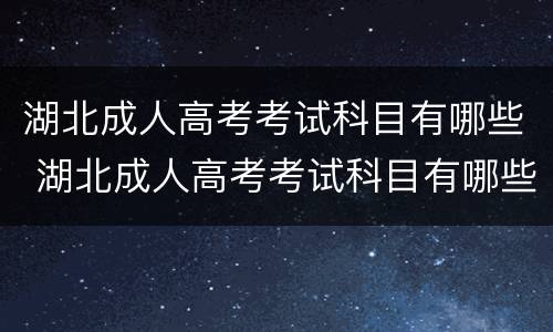 湖北成人高考考试科目有哪些 湖北成人高考考试科目有哪些内容