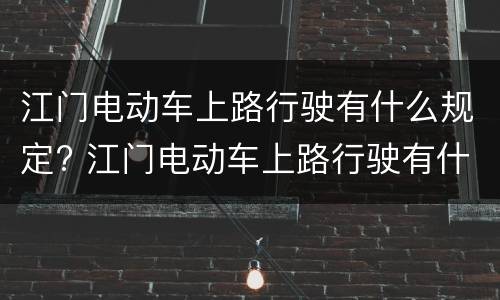 江门电动车上路行驶有什么规定? 江门电动车上路行驶有什么规定嘛