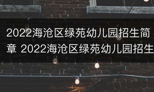 2022海沧区绿苑幼儿园招生简章 2022海沧区绿苑幼儿园招生简章电话
