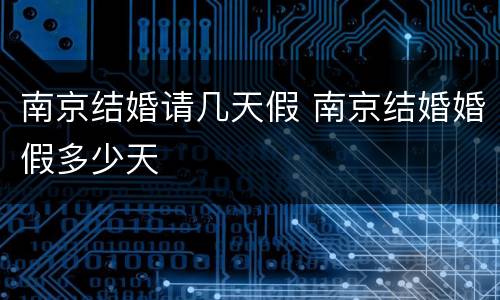南京结婚请几天假 南京结婚婚假多少天