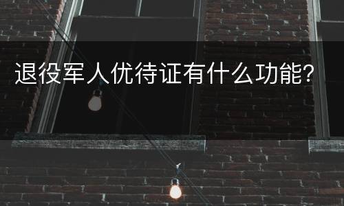 退役军人优待证有什么功能？