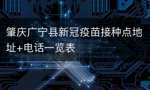 肇庆广宁县新冠疫苗接种点地址+电话一览表
