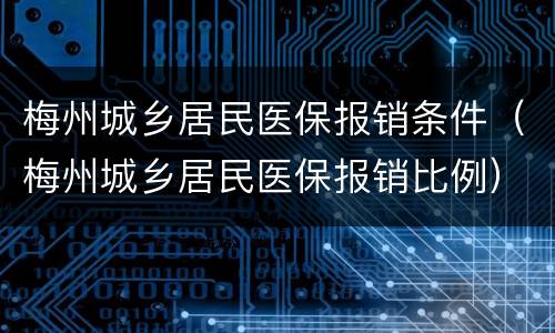 梅州城乡居民医保报销条件（梅州城乡居民医保报销比例）