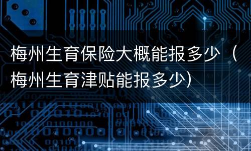 梅州生育保险大概能报多少（梅州生育津贴能报多少）