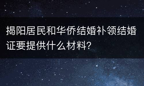 揭阳居民和华侨结婚补领结婚证要提供什么材料？
