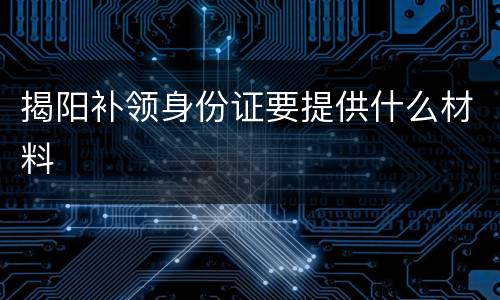 揭阳补领身份证要提供什么材料