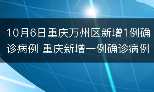 10月6日重庆万州区新增1例确诊病例 重庆新增一例确诊病例