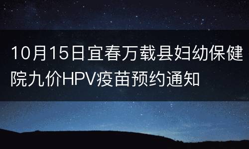 10月15日宜春万载县妇幼保健院九价HPV疫苗预约通知