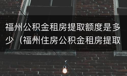 福州公积金租房提取额度是多少（福州住房公积金租房提取）