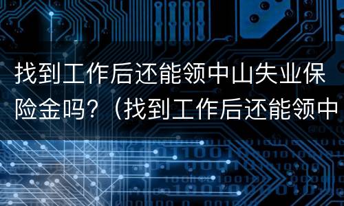 找到工作后还能领中山失业保险金吗?（找到工作后还能领中山失业保险金吗）