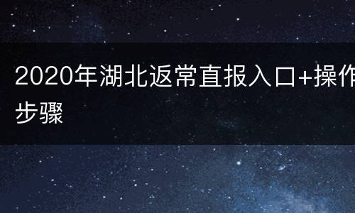 2020年湖北返常直报入口+操作步骤