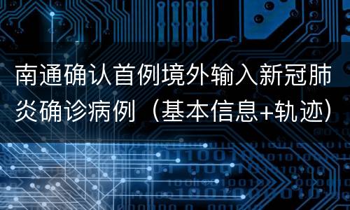 南通确认首例境外输入新冠肺炎确诊病例（基本信息+轨迹）