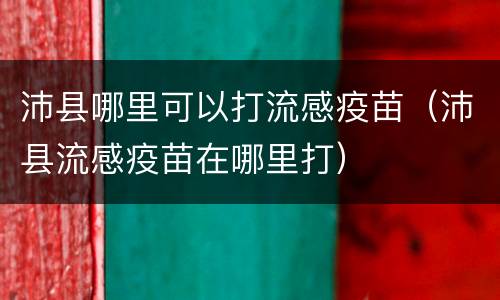 沛县哪里可以打流感疫苗（沛县流感疫苗在哪里打）