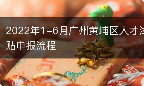 2022年1-6月广州黄埔区人才津贴申报流程
