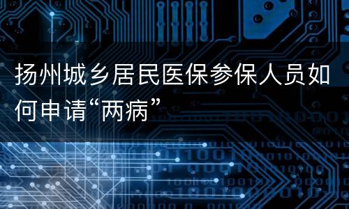 扬州城乡居民医保参保人员如何申请“两病”