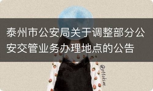 泰州市公安局关于调整部分公安交管业务办理地点的公告