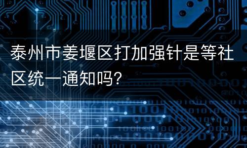 泰州市姜堰区打加强针是等社区统一通知吗？