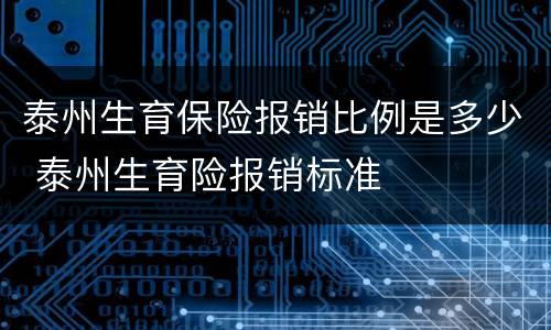 泰州生育保险报销比例是多少 泰州生育险报销标准
