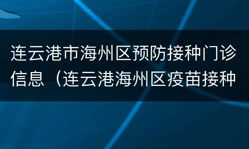 连云港市海州区预防接种门诊信息（连云港海州区疫苗接种）