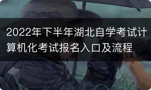 2022年下半年湖北自学考试计算机化考试报名入口及流程