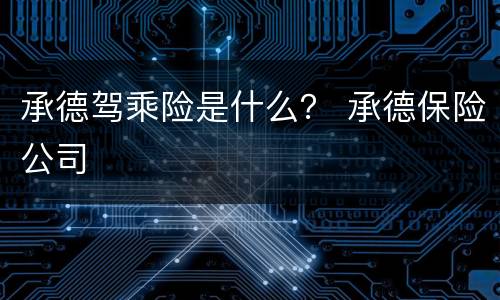承德驾乘险是什么？ 承德保险公司