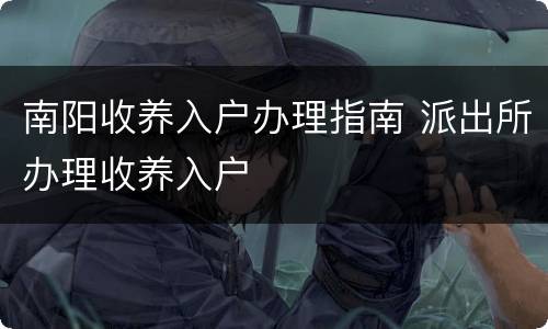 南阳收养入户办理指南 派出所办理收养入户