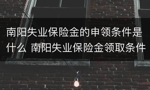 南阳失业保险金的申领条件是什么 南阳失业保险金领取条件