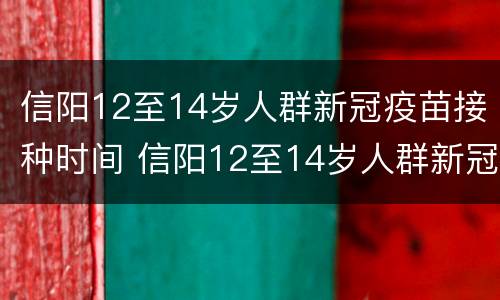 信阳12至14岁人群新冠疫苗接种时间 信阳12至14岁人群新冠疫苗接种时间是多少