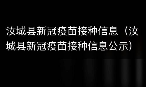 汝城县新冠疫苗接种信息（汝城县新冠疫苗接种信息公示）