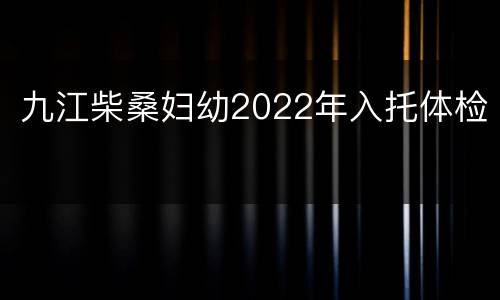 九江柴桑妇幼2022年入托体检