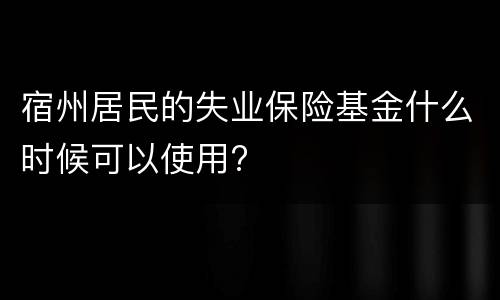 宿州居民的失业保险基金什么时候可以使用?
