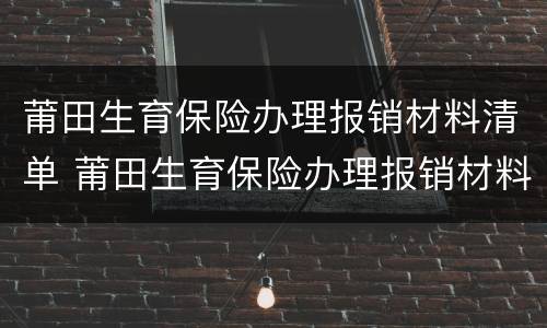 莆田生育保险办理报销材料清单 莆田生育保险办理报销材料清单图片