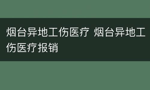 烟台异地工伤医疗 烟台异地工伤医疗报销