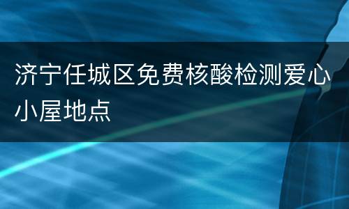 济宁任城区免费核酸检测爱心小屋地点