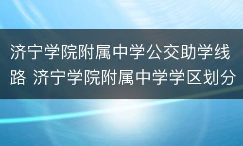 济宁学院附属中学公交助学线路 济宁学院附属中学学区划分