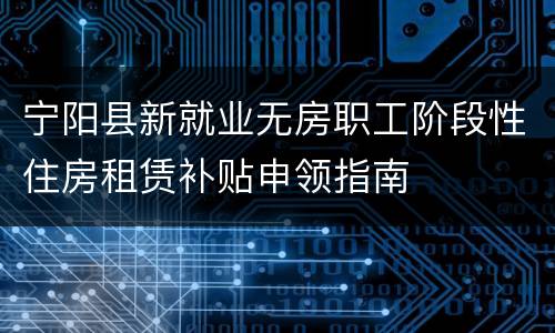 宁阳县新就业无房职工阶段性住房租赁补贴申领指南