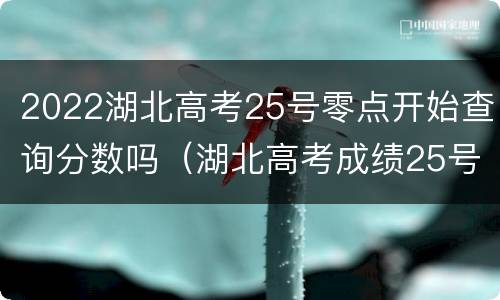 2022湖北高考25号零点开始查询分数吗（湖北高考成绩25号几点）