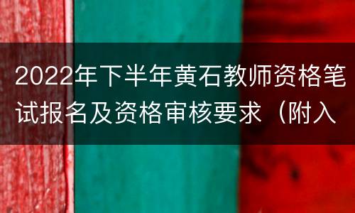 2022年下半年黄石教师资格笔试报名及资格审核要求（附入口）
