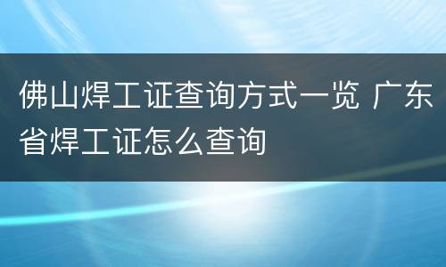 佛山焊工证查询方式一览 广东省焊工证怎么查询