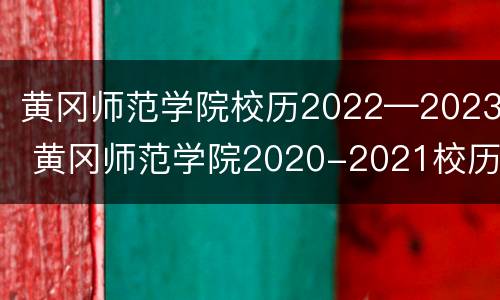黄冈师范学院校历2022—2023 黄冈师范学院2020-2021校历
