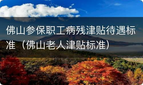 佛山参保职工病残津贴待遇标准（佛山老人津贴标准）